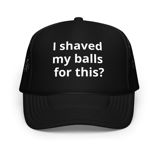I shaved my balls Foam trucker hat