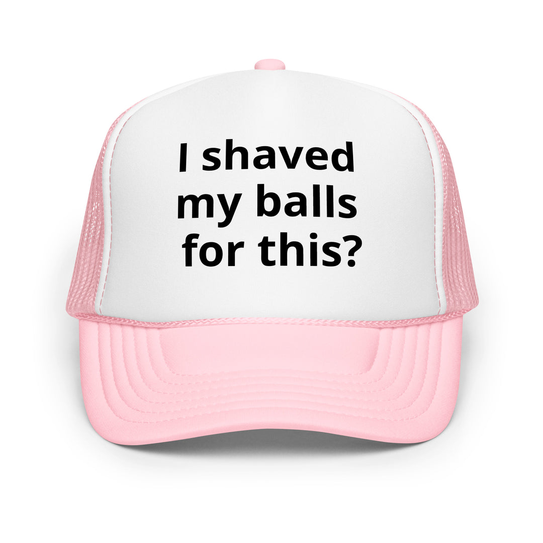 I shaved my balls Foam trucker hat