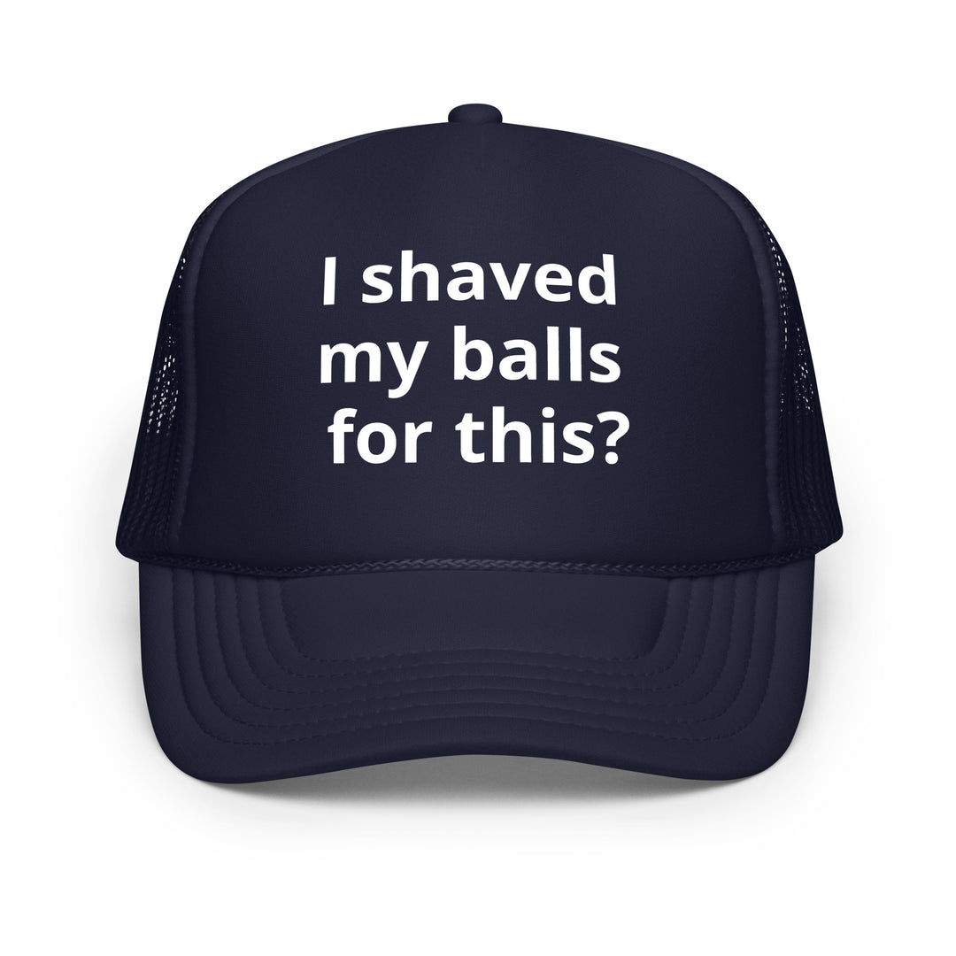 I shaved my balls Foam trucker hat