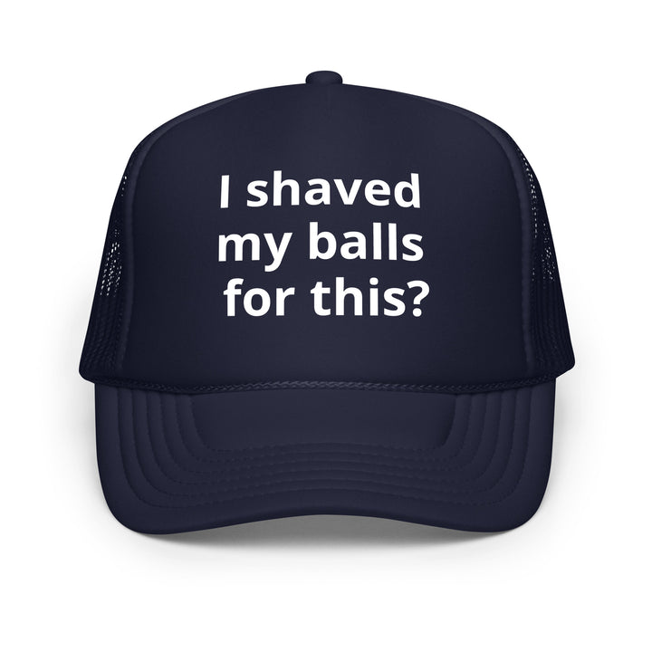 I shaved my balls Foam trucker hat