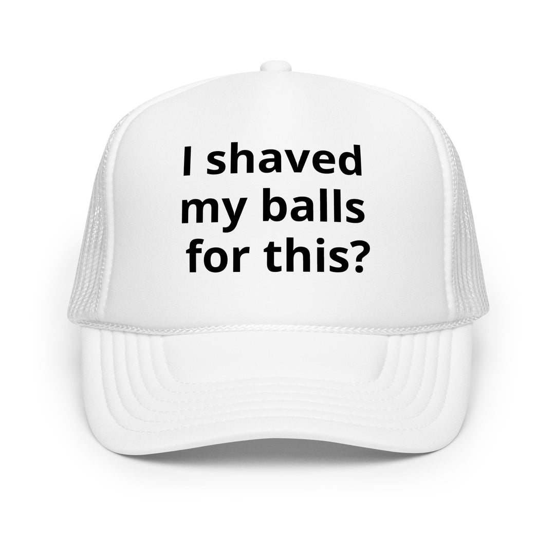 I shaved my balls Foam trucker hat