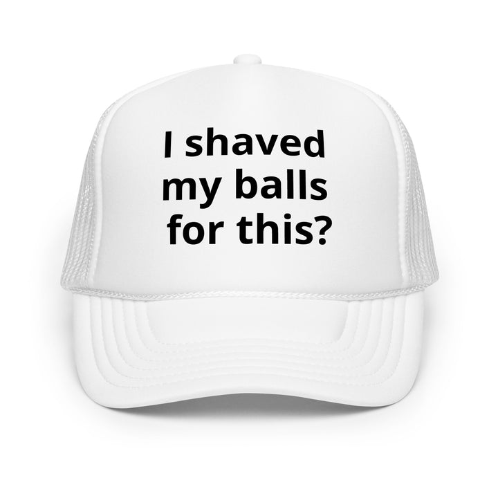 I shaved my balls Foam trucker hat