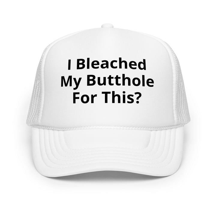 I bleached my butthole Foam trucker hat